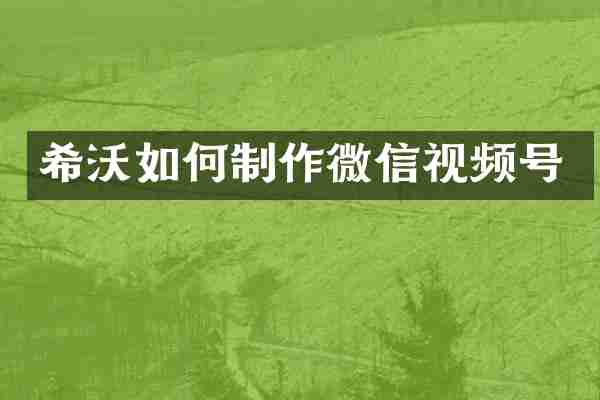 希沃如何制作微信视频号