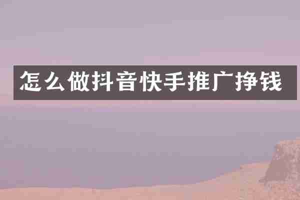 怎么做抖音快手推广挣钱