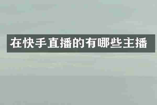 在快手直播的有哪些主播