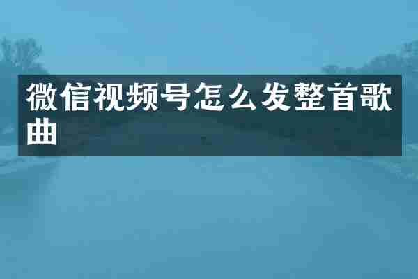微信视频号怎么发整首歌曲