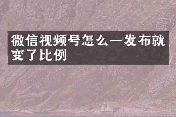 微信视频号怎么一发布就变了比例