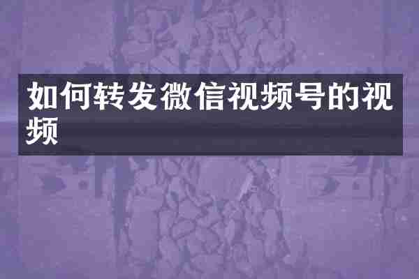 如何转发微信视频号的视频