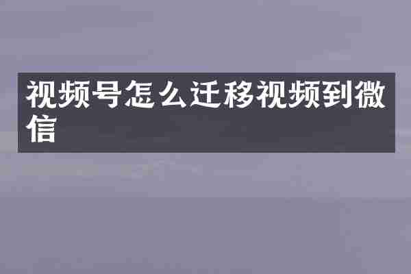 视频号怎么迁移视频到微信