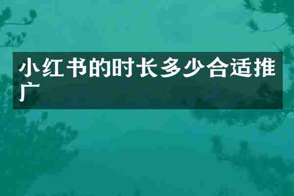 小红书的时长多少合适推广