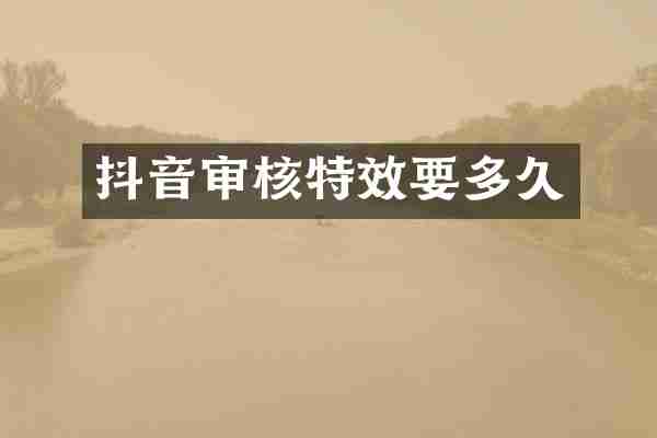 抖音审核特效要多久