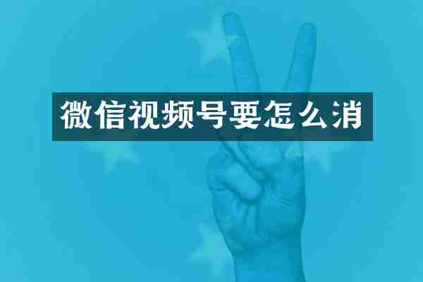 微信视频号要怎么消