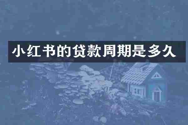 小红书的贷款周期是多久