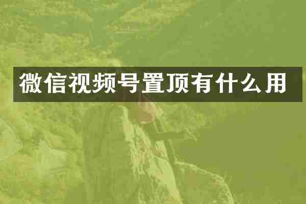 微信视频号置顶有什么用