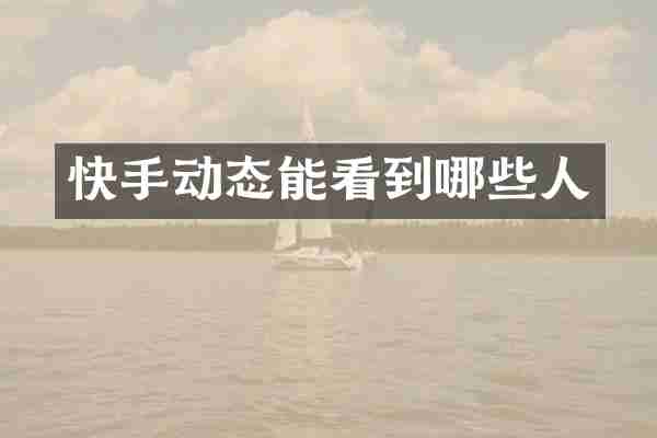 快手动态能看到哪些人