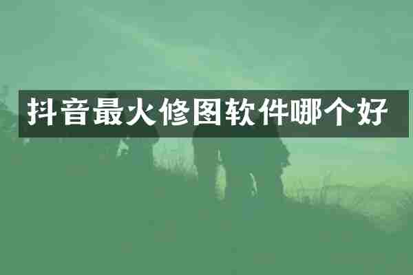 抖音最火修图软件哪个好