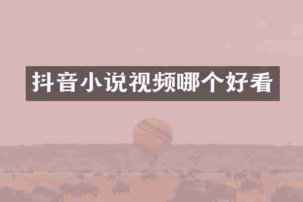 抖音小说视频哪个好看