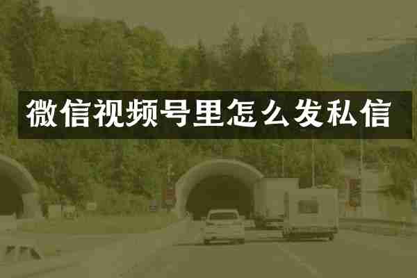 微信视频号里怎么发私信