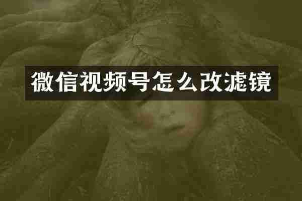 微信视频号怎么改滤镜