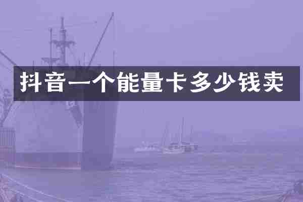 抖音一个能量卡多少钱卖