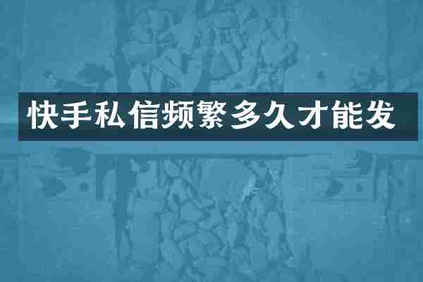 快手私信频繁多久才能发