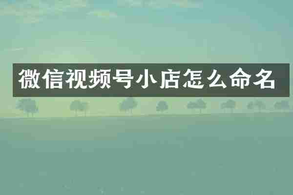 微信视频号小店怎么命名