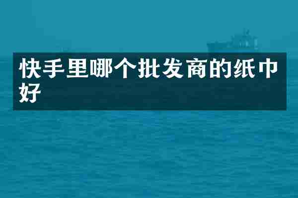 快手里哪个批发商的纸巾好