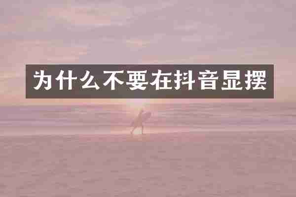 为什么不要在抖音显摆
