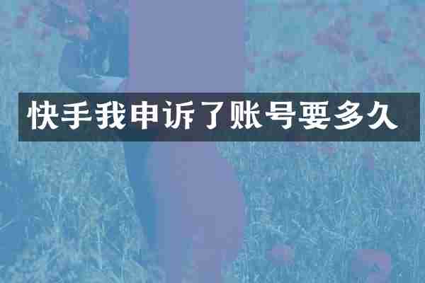 快手我申诉了账号要多久