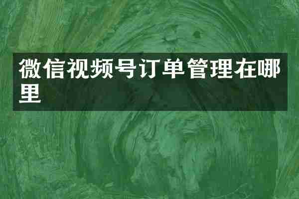 微信视频号订单管理在哪里