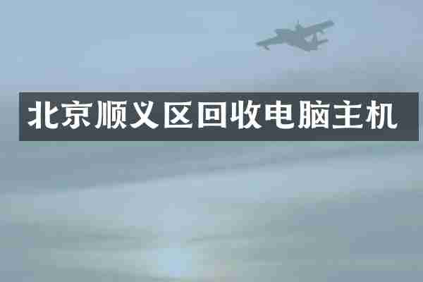 北京顺义区回收电脑主机