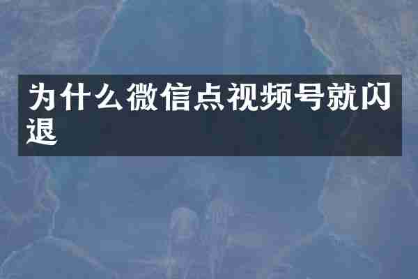 为什么微信点视频号就闪退