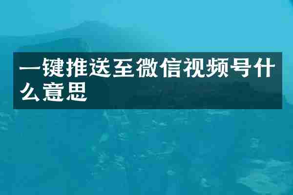 一键推送至微信视频号什么意思