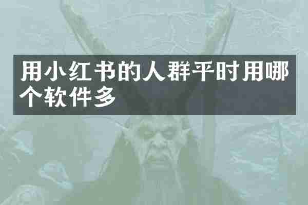 用小红书的人群平时用哪个软件多