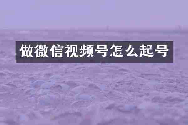 做微信视频号怎么起号