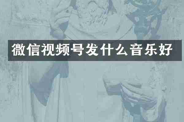 微信视频号发什么音乐好