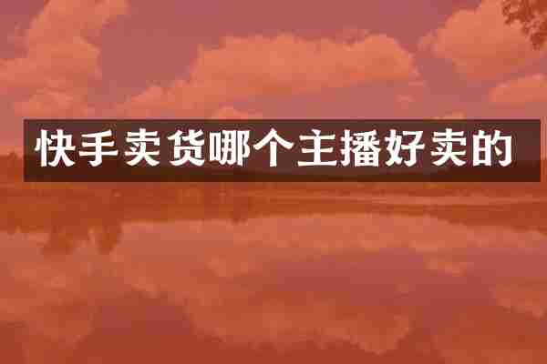 快手卖货哪个主播好卖的