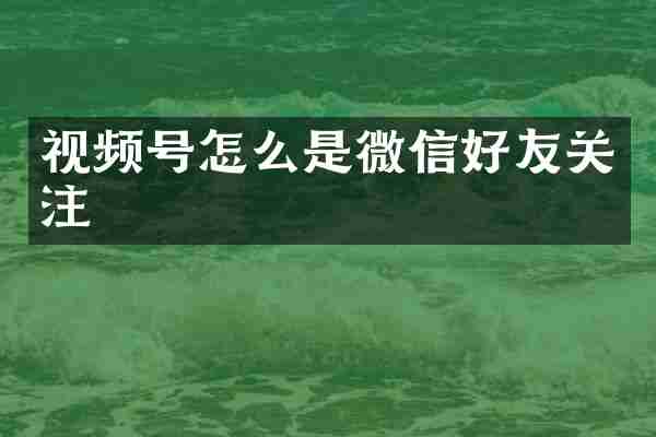 视频号怎么是微信好友关注