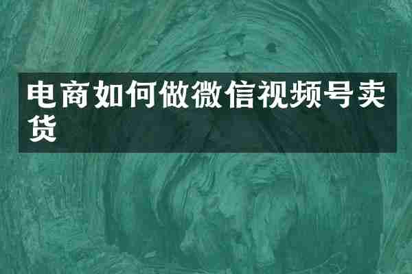 电商如何做微信视频号卖货