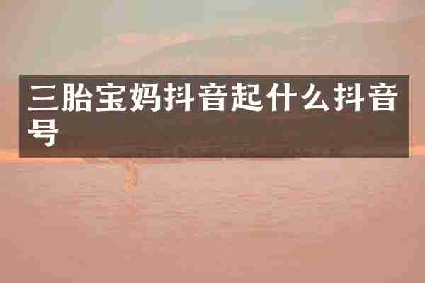 三胎宝妈抖音起什么抖音号