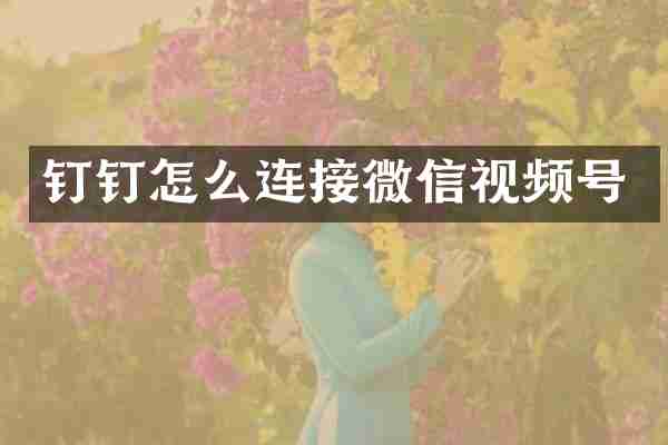 钉钉怎么连接微信视频号