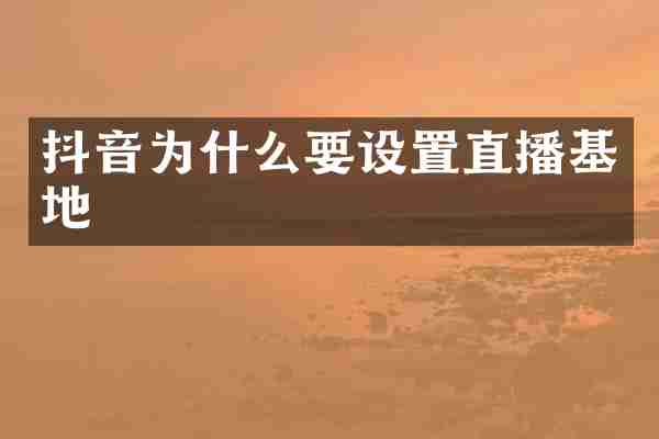 抖音为什么要设置直播基地