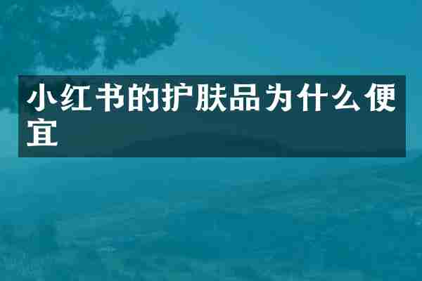 小红书的护肤品为什么便宜