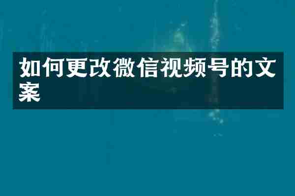 如何更改微信视频号的文案