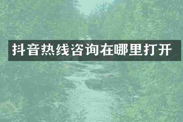 抖音热线咨询在哪里打开