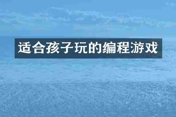 适合孩子玩的编程游戏