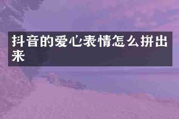 抖音的爱心表情怎么拼出来
