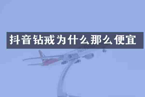 抖音钻戒为什么那么便宜