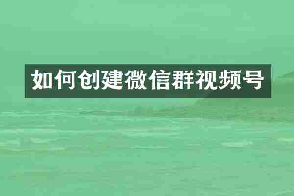 如何创建微信群视频号