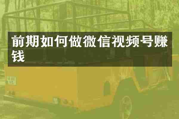 前期如何做微信视频号赚钱