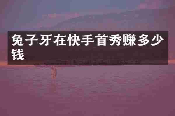 兔子牙在快手首秀赚多少钱