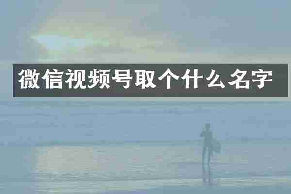微信视频号取个什么名字