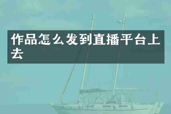 作品怎么发到直播平台上去