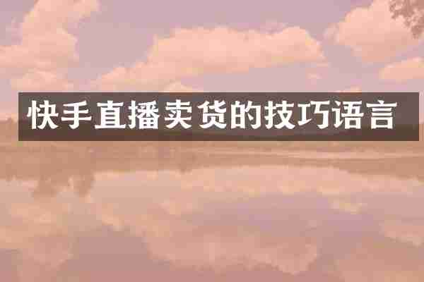 快手直播卖货的技巧语言