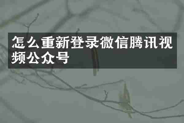 怎么重新登录微信腾讯视频公众号