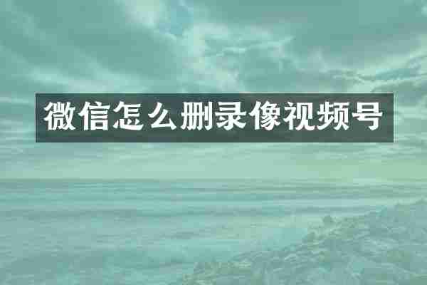 微信怎么删录像视频号